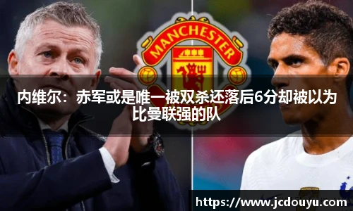 内维尔：赤军或是唯一被双杀还落后6分却被以为比曼联强的队